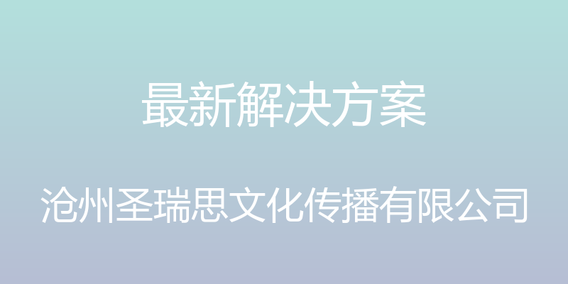 最新解决方案 - 沧州圣瑞思文化传播有限公司